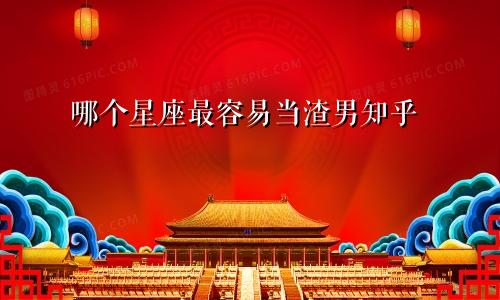 哪个星座最容易当渣男知乎