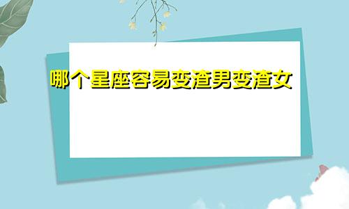 哪个星座容易变渣男变渣女