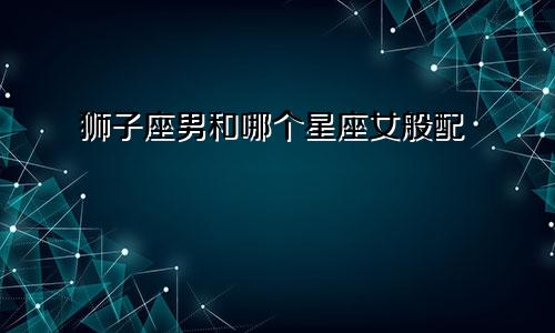 狮子座男和哪个星座女般配