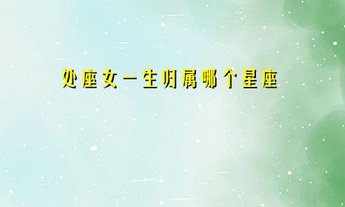 处座女一生归属哪个星座