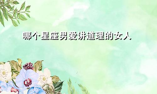 哪个星座男爱讲道理的女人