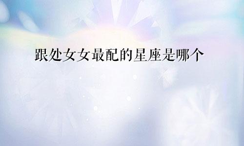 跟处女女最配的星座是哪个