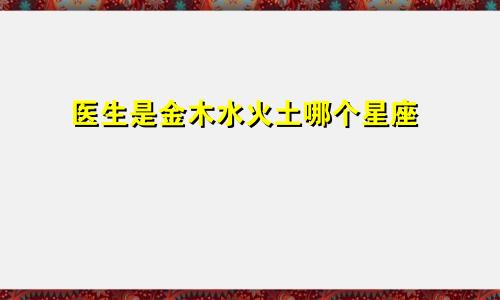 医生是金木水火土哪个星座
