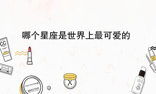哪个星座是世界上最可爱的
