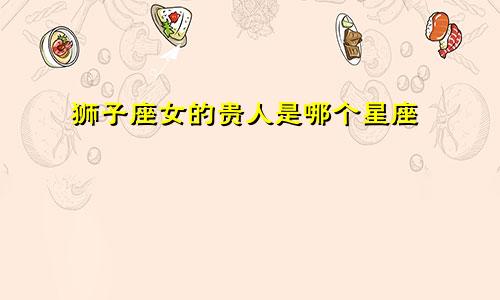 狮子座女的贵人是哪个星座