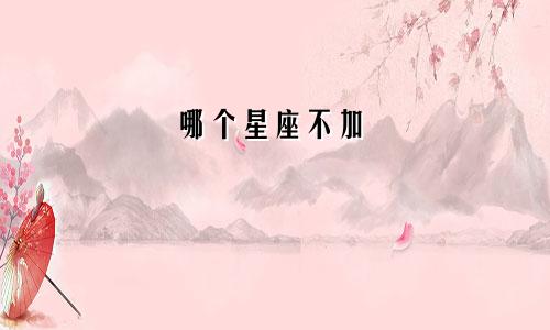 哪个星座不加