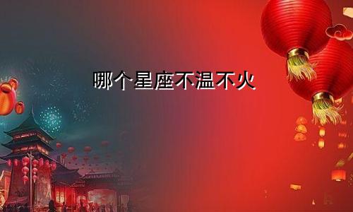 哪个星座不温不火
