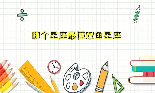 哪个星座最懂双鱼星座