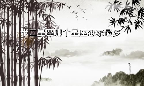 十二星座哪个星座恋家最多