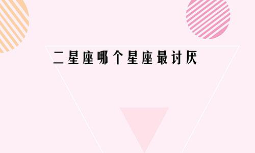 二星座哪个星座最讨厌