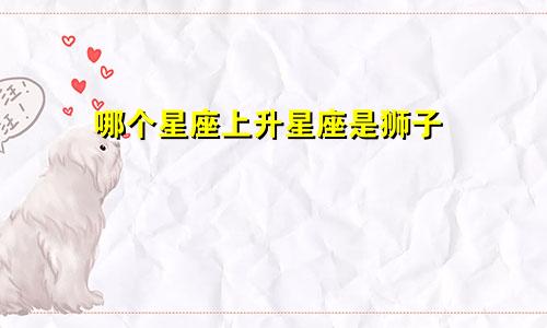 哪个星座上升星座是狮子