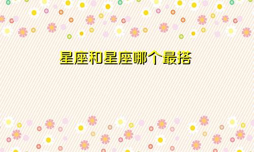 星座和星座哪个最搭