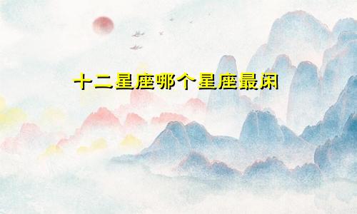 十二星座哪个星座最闲
