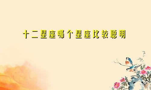 十二星座哪个星座比较聪明