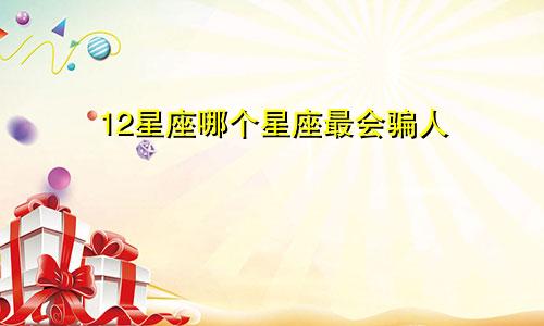 12星座哪个星座最会骗人