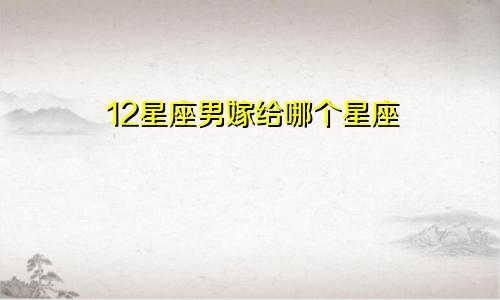 12星座男嫁给哪个星座