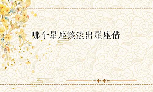 哪个星座该滚出星座借