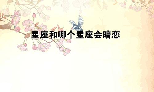 星座和哪个星座会暗恋
