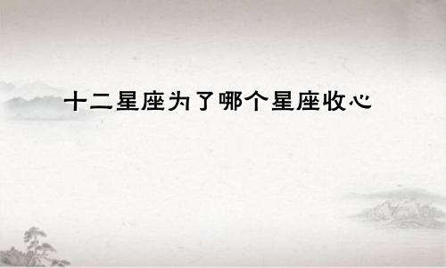 十二星座为了哪个星座收心