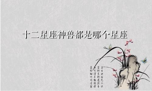 十二星座神兽都是哪个星座