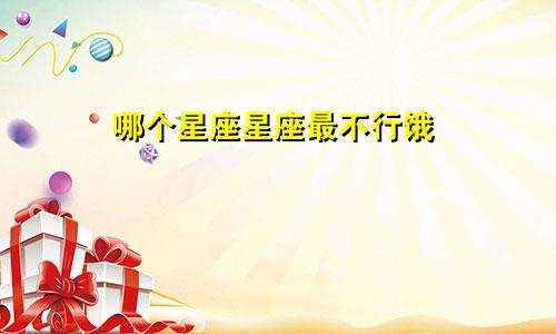 哪个星座星座最不行饿