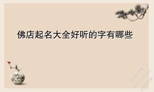 佛店起名大全好听的字有哪些