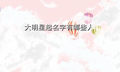 大明星起名字有哪些人