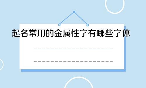 起名常用的金属性字有哪些字体