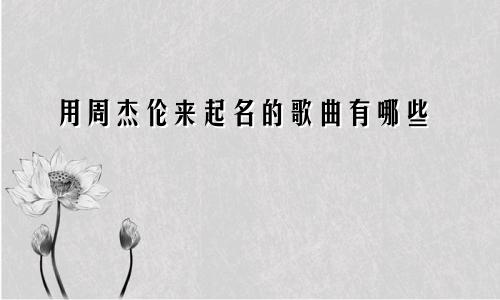 用周杰伦来起名的歌曲有哪些