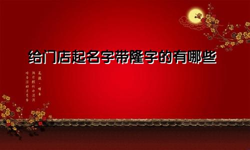给门店起名字带隆字的有哪些