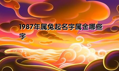 1987年属兔起名字属金哪些字