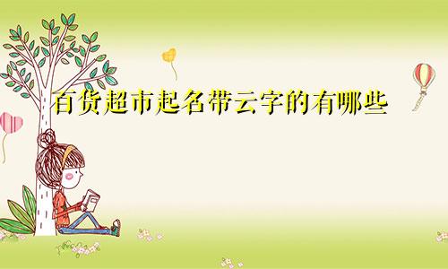 百货超市起名带云字的有哪些