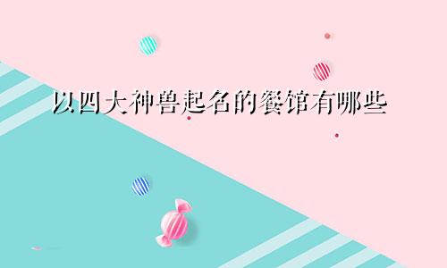以四大神兽起名的餐馆有哪些