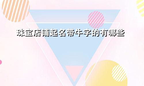 珠宝店铺起名带牛字的有哪些