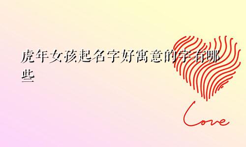 虎年女孩起名字好寓意的字有哪些