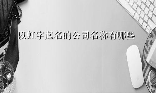 以虹字起名的公司名称有哪些