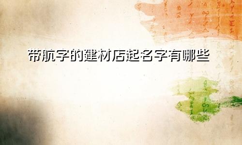 带航字的建材店起名字有哪些