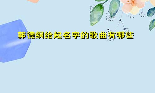 郭德纲给起名字的歌曲有哪些