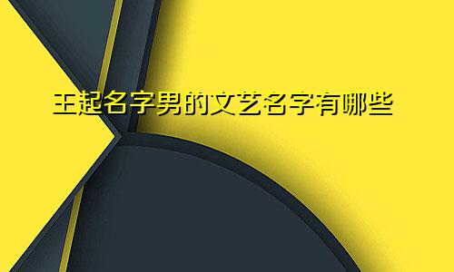 王起名字男的文艺名字有哪些
