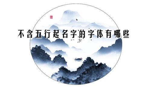 不含五行起名字的字体有哪些