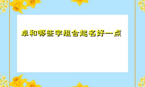 卓和哪些字组合起名好一点