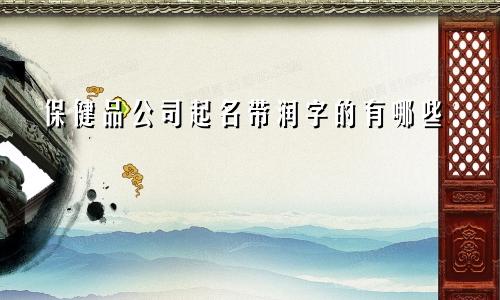 保健品公司起名带润字的有哪些