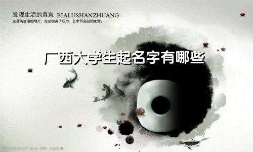 广西大学生起名字有哪些