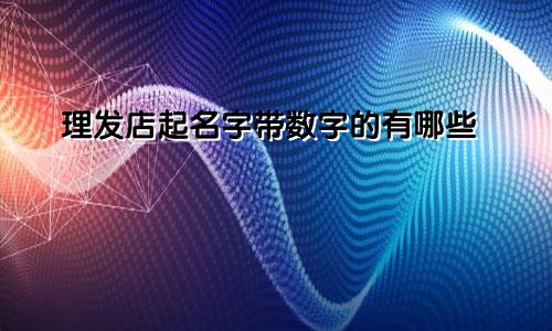 理发店起名字带数字的有哪些