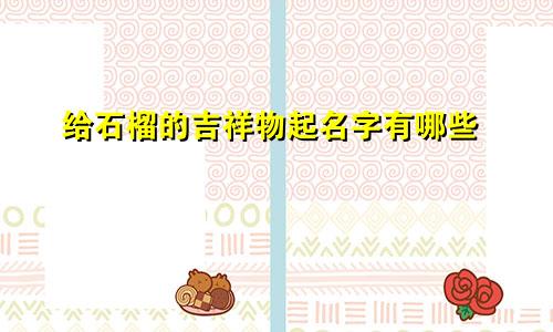 给石榴的吉祥物起名字有哪些
