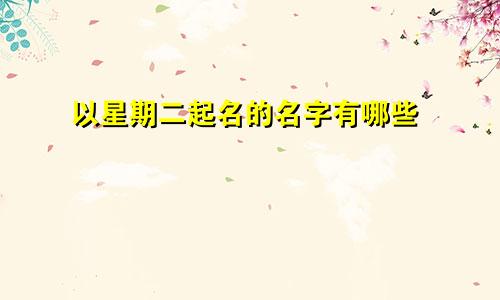 以星期二起名的名字有哪些