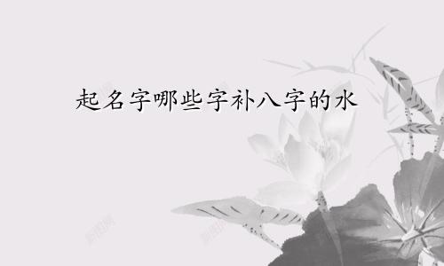 起名字哪些字补八字的水