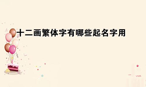 十二画繁体字有哪些起名字用