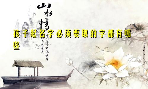 孩子起名字必须要取的字都有哪些