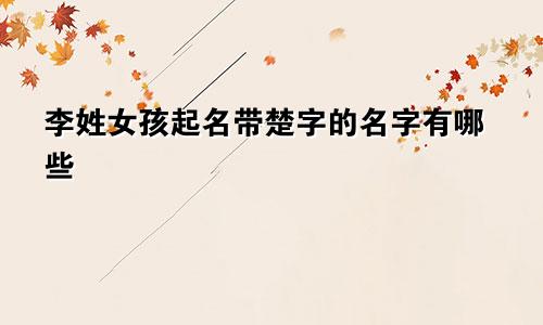 李姓女孩起名带楚字的名字有哪些